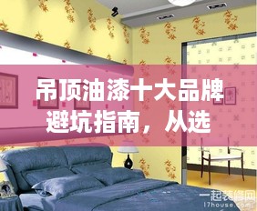 吊顶油漆十大品牌避坑指南,从选色到施工全解析 吊顶油漆十大品牌避坑指南,从选色到施工全解析