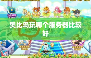奥比岛玩哪个服务器比较好 奥比岛玩哪个服务器比较好