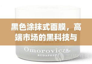 黑色涂抹式面膜,高端市场的黑科技与消费者洞察 黑色涂抹式面膜,高端市场的黑科技与消费者洞察