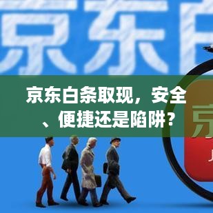 京东白条取现,安全、便捷还是陷阱? 京东白条取现,安全、便捷还是陷阱?