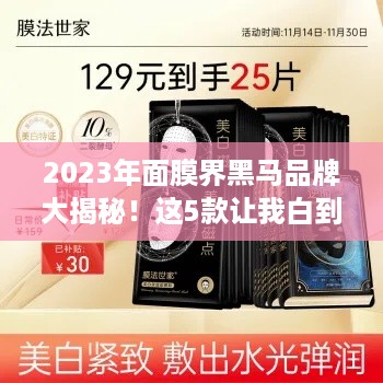 2023年面膜界黑马品牌大揭秘!这5款让我白到发光 2023年面膜界黑马品牌大揭秘!这5款让我白到发光