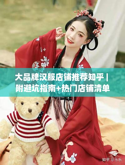 大品牌汉服店铺推荐知乎 | 附避坑指南+热门店铺清单+真人试穿案例
