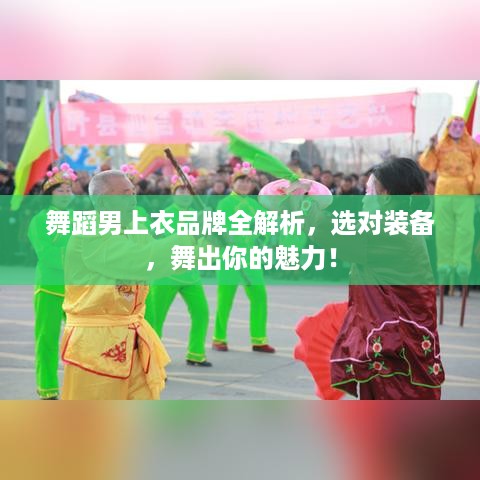 舞蹈男上衣品牌全解析，选对装备，舞出你的魅力！