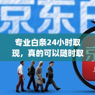 专业白条24小时取现，真的可以随时取现吗？