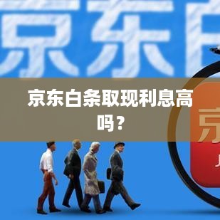 京东白条取现利息高吗？