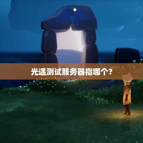 光遇测试服务器指哪个？