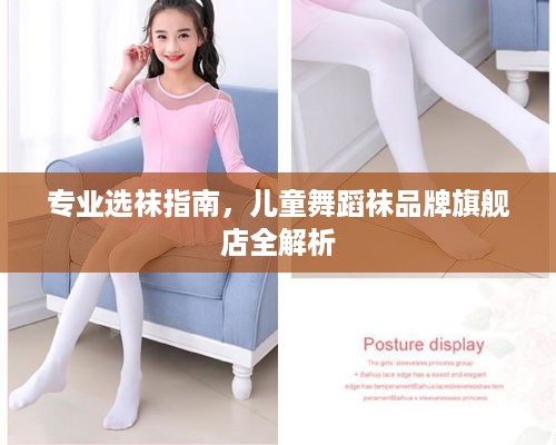 专业选袜指南，儿童舞蹈袜品牌旗舰店全解析