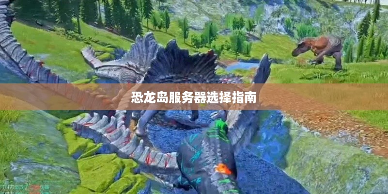 恐龙岛服务器选择指南 恐龙岛服务器选择指南