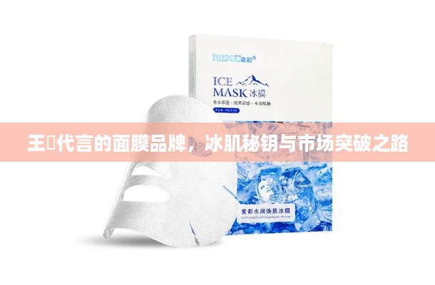 王濛代言的面膜品牌,冰肌秘钥与市场突破之路 王濛代言的面膜品牌,冰肌秘钥与市场突破之路