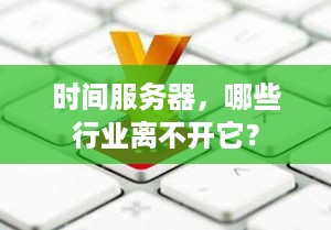时间服务器,哪些行业离不开它? 时间服务器,哪些行业离不开它?