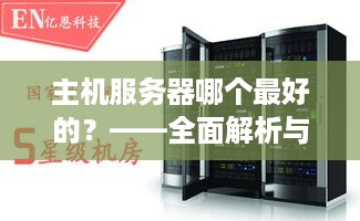 主机服务器哪个最好的？——全面解析与选择指南