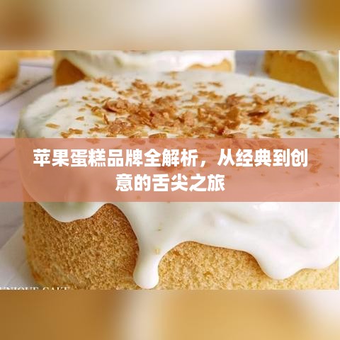 苹果蛋糕品牌全解析,从经典到创意的舌尖之旅 苹果蛋糕品牌全解析,从经典到创意的舌尖之旅