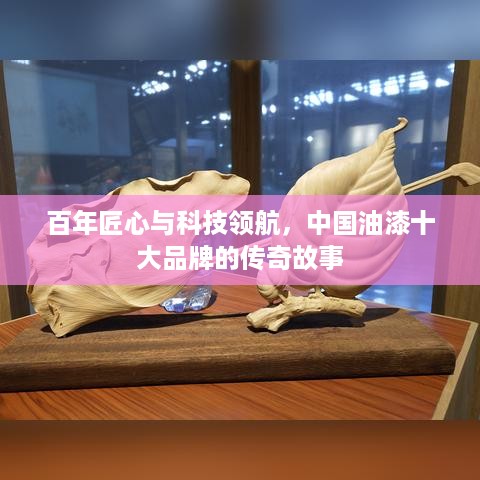 百年匠心与科技领航,中国油漆十大品牌的传奇故事 百年匠心与科技领航,中国油漆十大品牌的传奇故事