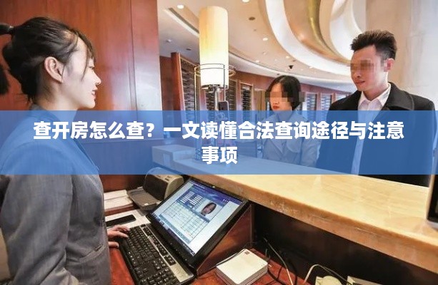 查开房怎么查?一文读懂合法查询途径与注意事项 查开房怎么查?一文读懂合法查询途径与注意事项