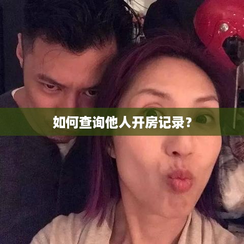 如何查询他人开房记录? 如何查询他人开房记录?