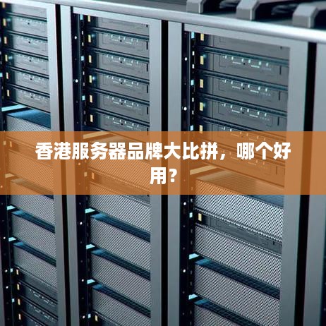 香港服务器品牌大比拼，哪个好用？
