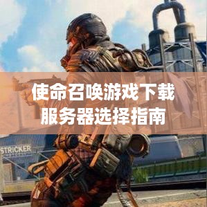 使命召唤游戏下载服务器选择指南