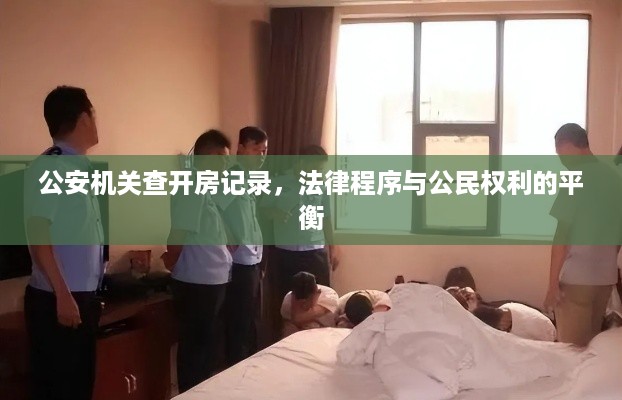公安机关查开房记录,法律程序与公民权利的平衡 公安机关查开房记录,法律程序与公民权利的平衡