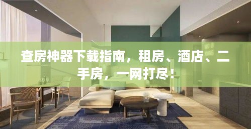 查房神器下载指南,租房、酒店、二手房,一网打尽! 查房神器下载指南,租房、酒店、二手房,一网打尽!
