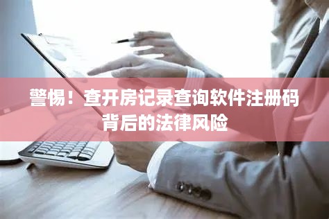 警惕！查开房记录查询软件注册码背后的法律风险