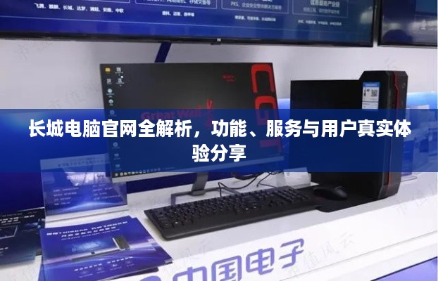 长城电脑官网全解析,功能、服务与用户真实体验分享 长城电脑官网全解析,功能、服务与用户真实体验分享