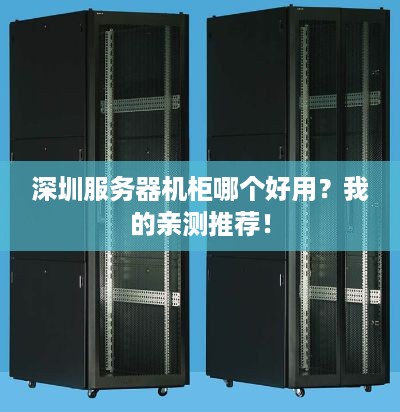 深圳服务器机柜哪个好用?我的亲测推荐! 深圳服务器机柜哪个好用?我的亲测推荐!