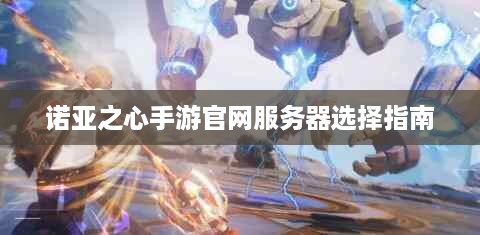 诺亚之心手游官网服务器选择指南 诺亚之心手游官网服务器选择指南