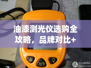 油漆测光仪选购全攻略,品牌对比+避坑指南 油漆测光仪选购全攻略,品牌对比+避坑指南