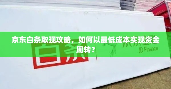 京东白条取现攻略,如何以最低成本实现资金周转? 京东白条取现攻略,如何以最低成本实现资金周转?
