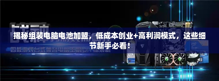 揭秘组装电脑电池加盟,低成本创业+高利润模式,这些细节新手必看! 揭秘组装电脑电池加盟,低成本创业+高利润模式,这些细节新手必看!