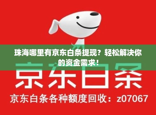 珠海哪里有京东白条提现?轻松解决你的资金需求! 珠海哪里有京东白条提现?轻松解决你的资金需求!