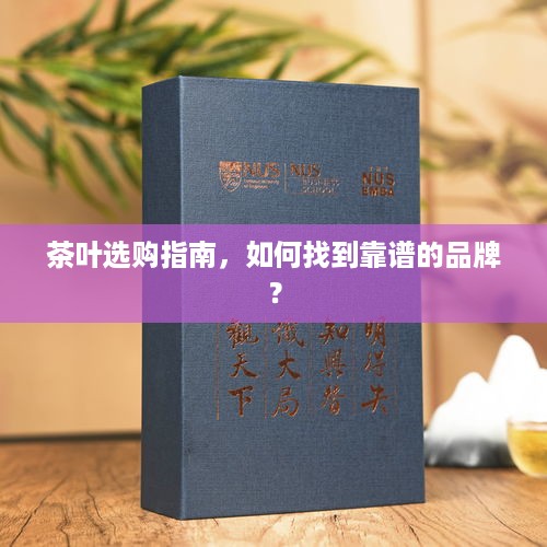 茶叶选购指南,如何找到靠谱的品牌? 茶叶选购指南,如何找到靠谱的品牌?