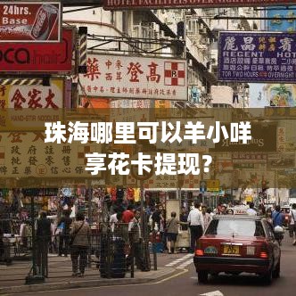 珠海哪里可以羊小咩享花卡提现？