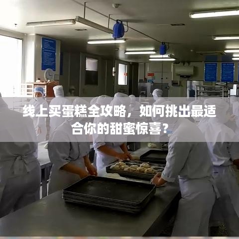 线上买蛋糕全攻略,如何挑出最适合你的甜蜜惊喜? 线上买蛋糕全攻略,如何挑出最适合你的甜蜜惊喜?