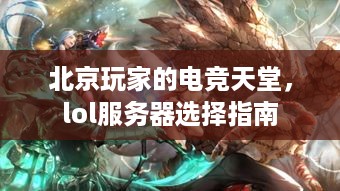 北京玩家的电竞天堂,lol服务器选择指南 北京玩家的电竞天堂,lol服务器选择指南