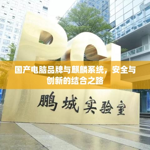 国产电脑品牌与麒麟系统,安全与创新的结合之路 国产电脑品牌与麒麟系统,安全与创新的结合之路