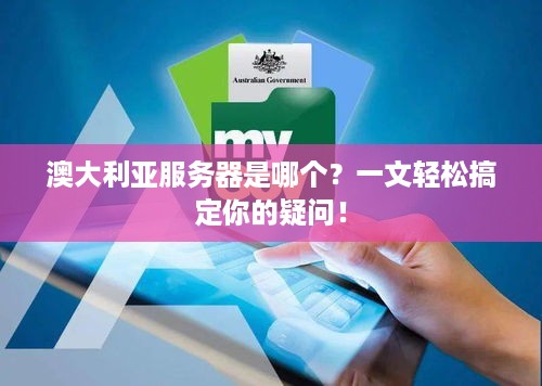 澳大利亚服务器是哪个?一文轻松搞定你的疑问! 澳大利亚服务器是哪个?一文轻松搞定你的疑问!