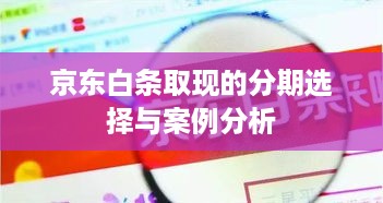 京东白条取现的分期选择与案例分析 京东白条取现的分期选择与案例分析