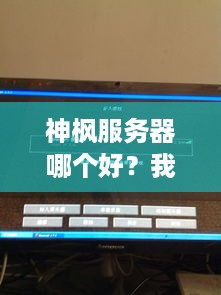 神枫服务器哪个好?我的亲身体验和建议! 神枫服务器哪个好?我的亲身体验和建议!