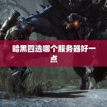 暗黑四选哪个服务器好一点 暗黑四选哪个服务器好一点