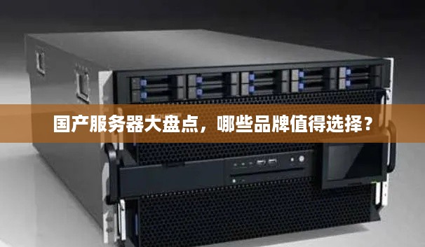 国产服务器大盘点，哪些品牌值得选择？