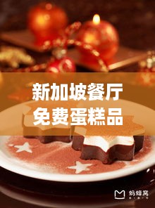 新加坡餐厅免费蛋糕品牌全解析,隐藏福利与甜蜜指南 新加坡餐厅免费蛋糕品牌全解析,隐藏福利与甜蜜指南