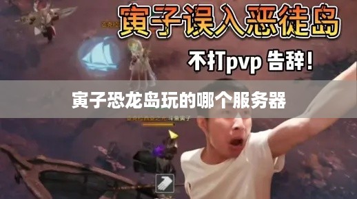 寅子恐龙岛玩的哪个服务器 寅子恐龙岛玩的哪个服务器