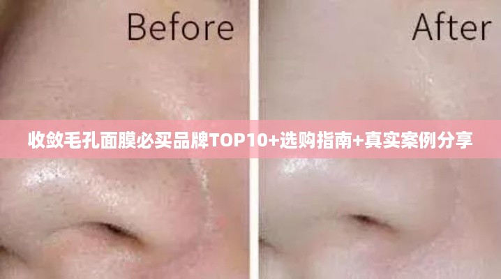 收敛毛孔面膜必买品牌TOP10+选购指南+真实案例分享 收敛毛孔面膜必买品牌TOP10+选购指南+真实案例分享