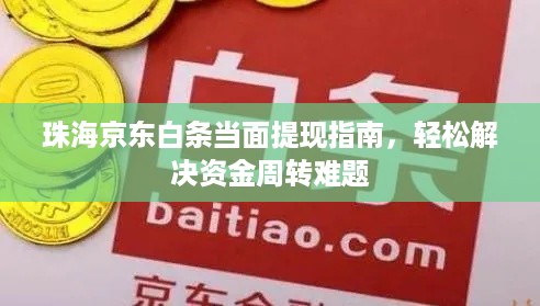 珠海京东白条当面提现指南,轻松解决资金周转难题 珠海京东白条当面提现指南,轻松解决资金周转难题