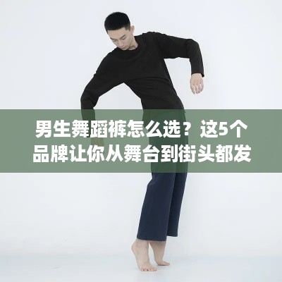男生舞蹈裤怎么选?这5个品牌让你从舞台到街头都发光! 男生舞蹈裤怎么选?这5个品牌让你从舞台到街头都发光!