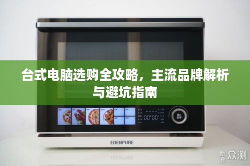 台式电脑选购全攻略,主流品牌解析与避坑指南 台式电脑选购全攻略,主流品牌解析与避坑指南