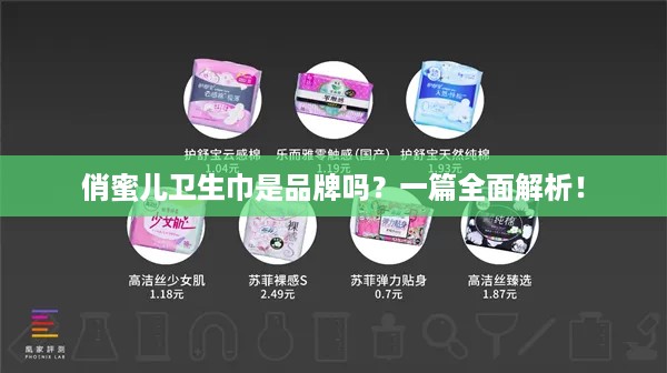 俏蜜儿卫生巾是品牌吗?一篇全面解析! 俏蜜儿卫生巾是品牌吗?一篇全面解析!