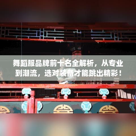 舞蹈服品牌前十名全解析,从专业到潮流,选对装备才能跳出精彩! 舞蹈服品牌前十名全解析,从专业到潮流,选对装备才能跳出精彩!