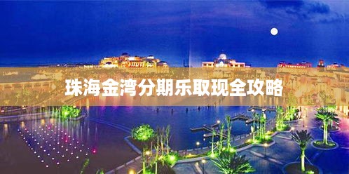 珠海金湾分期乐取现全攻略 珠海金湾分期乐取现全攻略